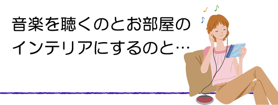 音楽を聴くのか?お部屋のインテリアにするのか?
