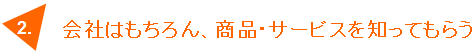 商品、サービスを知ってもらう。