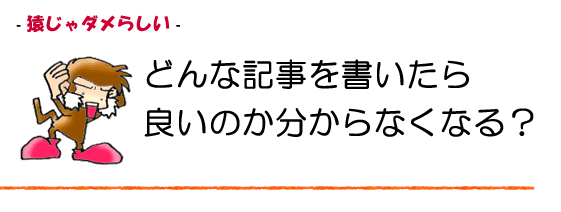 猿じゃダメらしい。どんな記事を書けばいい？
